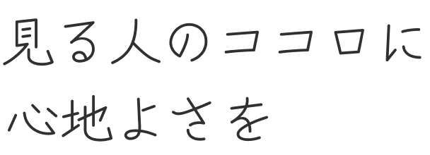見る人のココロに心地よさを